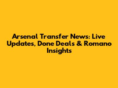 Arsenal Transfer News: Live Updates, Done Deals & Romano Insights