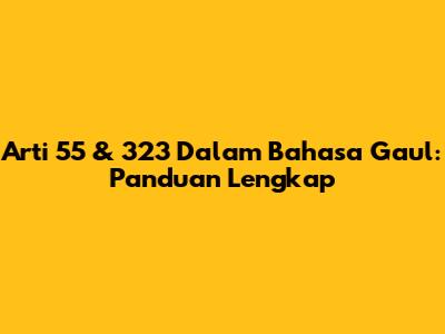 Arti 55 & 323 Dalam Bahasa Gaul: Panduan Lengkap