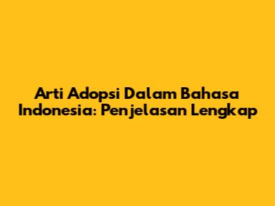 Arti Adopsi Dalam Bahasa Indonesia: Penjelasan Lengkap