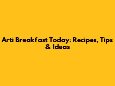 Arti Breakfast Today: Recipes, Tips & Ideas