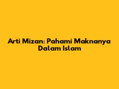 Arti Mizan: Pahami Maknanya Dalam Islam
