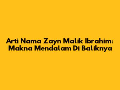 Arti Nama Zayn Malik Ibrahim: Makna Mendalam Di Baliknya