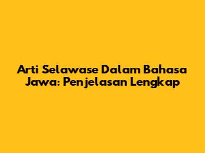 Arti Selawase Dalam Bahasa Jawa: Penjelasan Lengkap