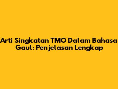 Arti Singkatan TMO Dalam Bahasa Gaul: Penjelasan Lengkap