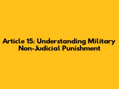 Article 15: Understanding Military Non-Judicial Punishment