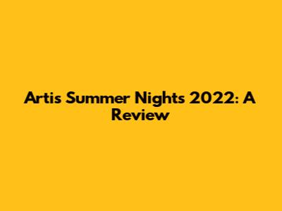 Artis Summer Nights 2022: A Review