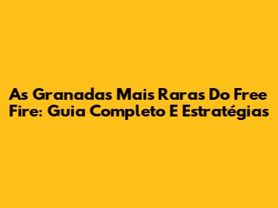 As Granadas Mais Raras Do Free Fire: Guia Completo E Estratégias