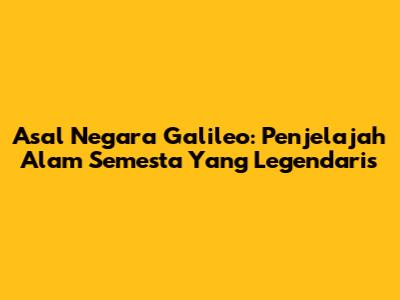 Asal Negara Galileo: Penjelajah Alam Semesta Yang Legendaris