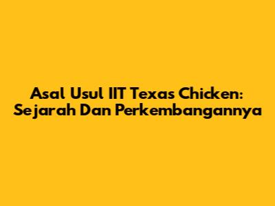 Asal Usul IIT Texas Chicken: Sejarah Dan Perkembangannya