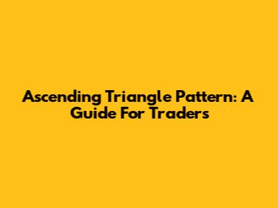 Ascending Triangle Pattern: A Guide For Traders