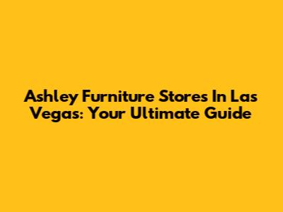 Ashley Furniture Stores In Las Vegas: Your Ultimate Guide