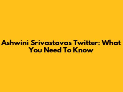 Ashwini Srivastava's Twitter: What You Need To Know