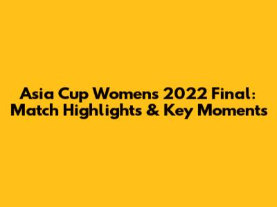 Asia Cup Women's 2022 Final: Match Highlights & Key Moments