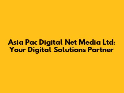 Asia Pac Digital Net Media Ltd: Your Digital Solutions Partner