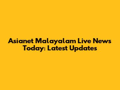 Asianet Malayalam Live News Today: Latest Updates