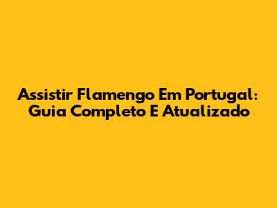 Assistir Flamengo Em Portugal: Guia Completo E Atualizado