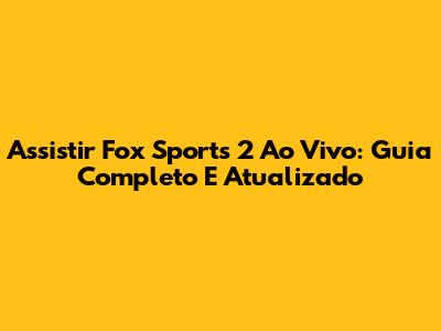 Assistir Fox Sports 2 Ao Vivo: Guia Completo E Atualizado