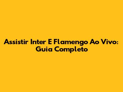 Assistir Inter E Flamengo Ao Vivo: Guia Completo