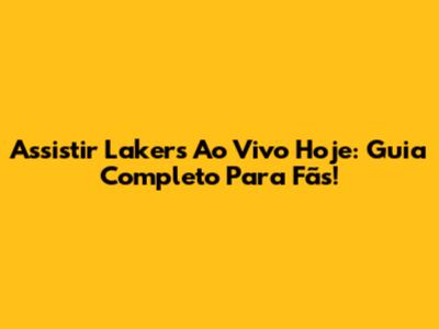 Assistir Lakers Ao Vivo Hoje: Guia Completo Para Fãs!