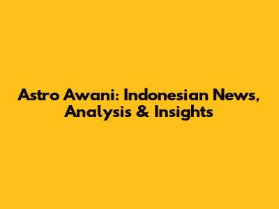 Astro Awani: Indonesian News, Analysis & Insights