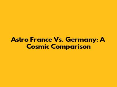 Astro France Vs. Germany: A Cosmic Comparison