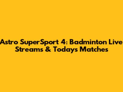 Astro SuperSport 4: Badminton Live Streams & Today's Matches