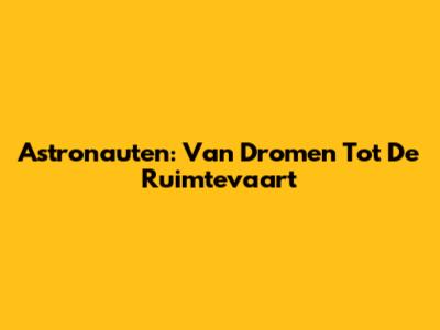 Astronauten: Van Dromen Tot De Ruimtevaart