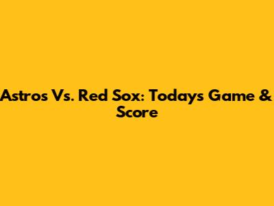 Astros Vs. Red Sox: Today's Game & Score