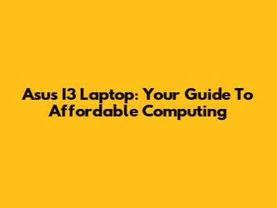 Asus I3 Laptop: Your Guide To Affordable Computing
