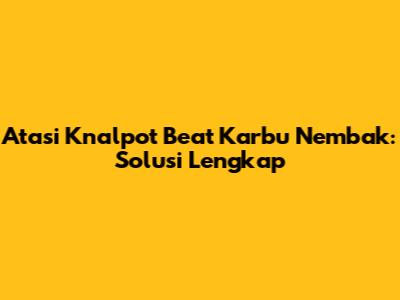 Atasi Knalpot Beat Karbu Nembak: Solusi Lengkap