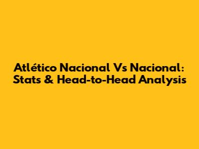 Atlético Nacional Vs Nacional: Stats & Head-to-Head Analysis
