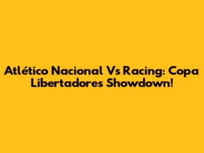 Atlético Nacional Vs Racing: Copa Libertadores Showdown!