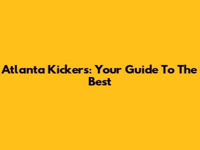 Atlanta Kickers: Your Guide To The Best