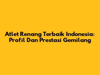 Atlet Renang Terbaik Indonesia: Profil Dan Prestasi Gemilang