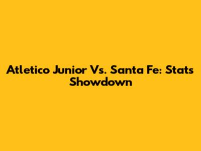 Atletico Junior Vs. Santa Fe: Stats Showdown