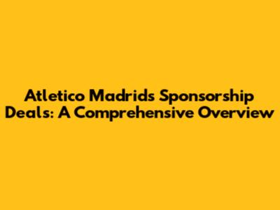 Atletico Madrid's Sponsorship Deals: A Comprehensive Overview