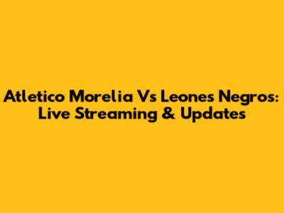 Atletico Morelia Vs Leones Negros: Live Streaming & Updates