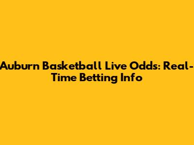 Auburn Basketball Live Odds: Real-Time Betting Info