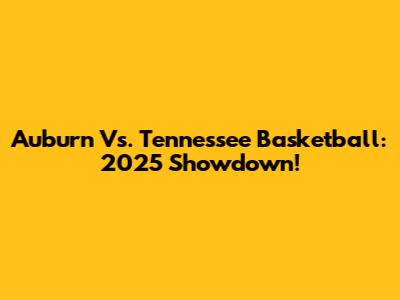 Auburn Vs. Tennessee Basketball: 2025 Showdown!