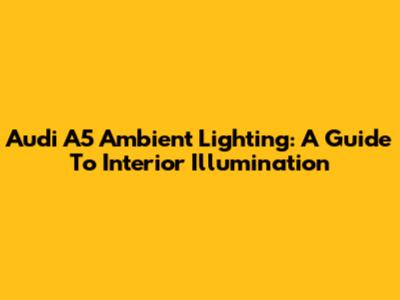 Audi A5 Ambient Lighting: A Guide To Interior Illumination