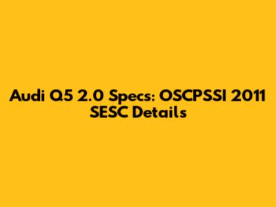 Audi Q5 2.0 Specs: OSCPSSI 2011 SESC Details