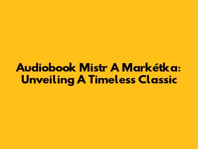 Audiobook Mistr A Markétka: Unveiling A Timeless Classic