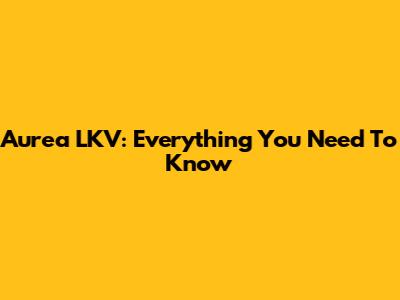 Aurea LKV: Everything You Need To Know