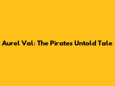 Aurel Val: The Pirate's Untold Tale