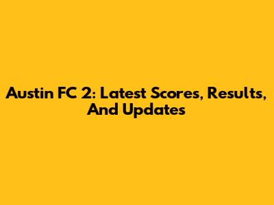 Austin FC 2: Latest Scores, Results, And Updates