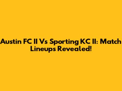 Austin FC II Vs Sporting KC II: Match Lineups Revealed!