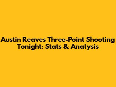 Austin Reaves' Three-Point Shooting Tonight: Stats & Analysis
