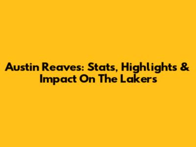 Austin Reaves: Stats, Highlights & Impact On The Lakers