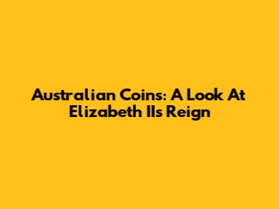 Australian Coins: A Look At Elizabeth II's Reign