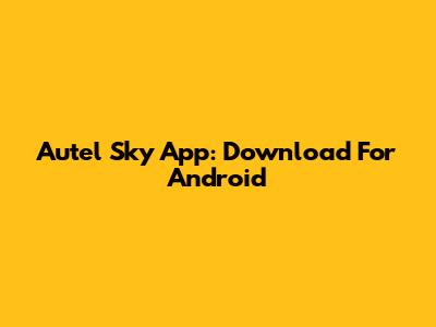 Autel Sky App: Download For Android